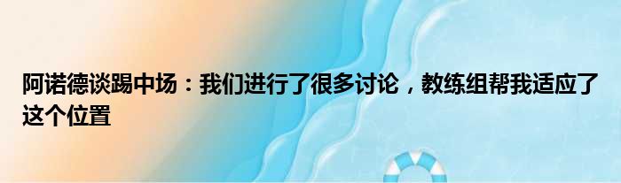 阿诺德谈踢中场：我们进行了很多讨论，教练组帮我适应了这个位置