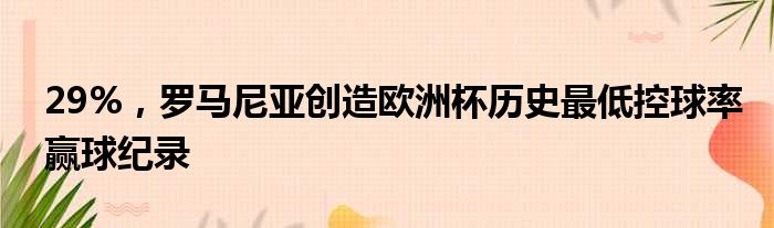 29%，罗马尼亚创造欧洲杯历史最低控球率赢球纪录
