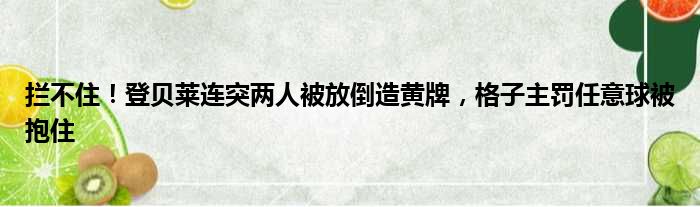 拦不住！登贝莱连突两人被放倒造黄牌，格子主罚任意球被抱住