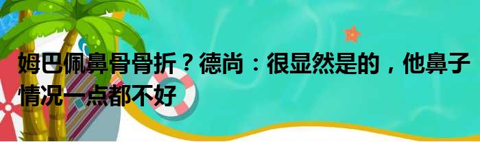 姆巴佩鼻骨骨折？德尚：很显然是的，他鼻子情况一点都不好