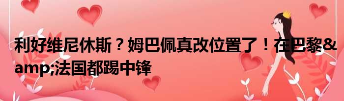 利好维尼休斯？姆巴佩真改位置了！在巴黎&法国都踢中锋