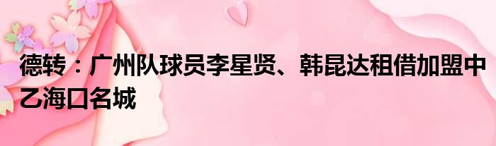 德转：广州队球员李星贤、韩昆达租借加盟中乙海口名城