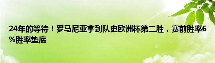 24年的等待！罗马尼亚拿到队史欧洲杯第二胜，赛前胜率6%胜率垫底