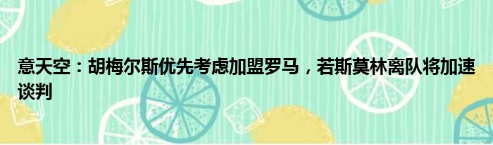 意天空：胡梅尔斯优先考虑加盟罗马，若斯莫林离队将加速谈判