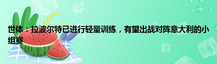 世体：拉波尔特已进行轻量训练，有望出战对阵意大利的小组赛