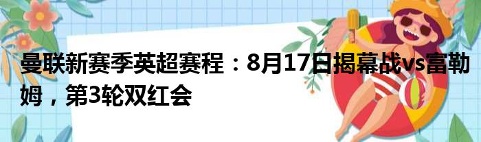 曼联新赛季英超赛程：8月17日揭幕战vs富勒姆，第3轮双红会
