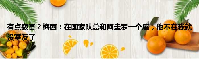 有点寂寞？梅西：在国家队总和阿圭罗一个屋，他不在我就没室友了