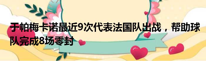 于帕梅卡诺最近9次代表法国队出战，帮助球队完成8场零封