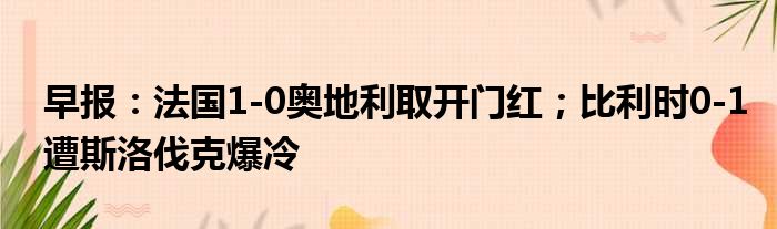 早报：法国1-0奥地利取开门红；比利时0-1遭斯洛伐克爆冷