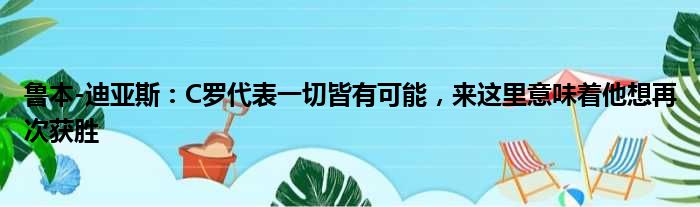 鲁本-迪亚斯：C罗代表一切皆有可能，来这里意味着他想再次获胜