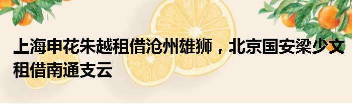 上海申花朱越租借沧州雄狮，北京国安梁少文租借南通支云