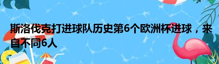 斯洛伐克打进球队历史第6个欧洲杯进球，来自不同6人