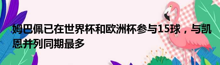 姆巴佩已在世界杯和欧洲杯参与15球，与凯恩并列同期最多
