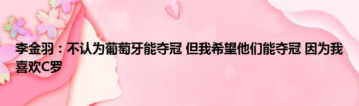 李金羽：不认为葡萄牙能夺冠 但我希望他们能夺冠 因为我喜欢C罗
