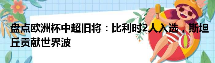 盘点欧洲杯中超旧将：比利时2人入选，斯坦丘贡献世界波