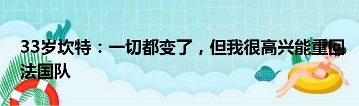 33岁坎特：一切都变了，但我很高兴能重回法国队