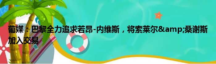 葡媒：巴黎全力追求若昂-内维斯，将索莱尔&桑谢斯加入交易