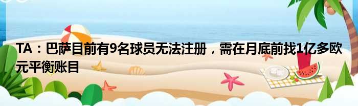 TA：巴萨目前有9名球员无法注册，需在月底前找1亿多欧元平衡账目