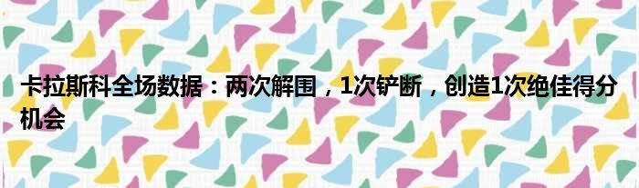 卡拉斯科全场数据：两次解围，1次铲断，创造1次绝佳得分机会