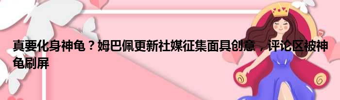 真要化身神龟？姆巴佩更新社媒征集面具创意，评论区被神龟刷屏