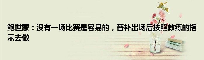 鲍世蒙：没有一场比赛是容易的，替补出场后按照教练的指示去做