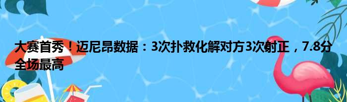 大赛首秀！迈尼昂数据：3次扑救化解对方3次射正，7.8分全场最高