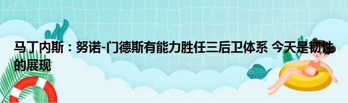 马丁内斯：努诺-门德斯有能力胜任三后卫体系 今天是韧性的展现