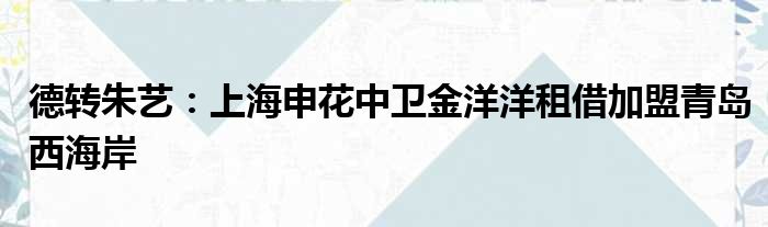 德转朱艺：上海申花中卫金洋洋租借加盟青岛西海岸