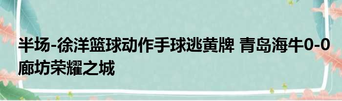 半场-徐洋篮球动作手球逃黄牌 青岛海牛0-0廊坊荣耀之城