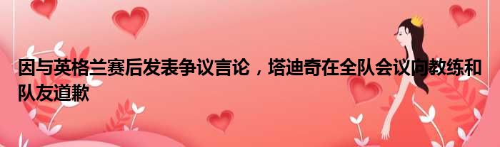 因与英格兰赛后发表争议言论，塔迪奇在全队会议向教练和队友道歉