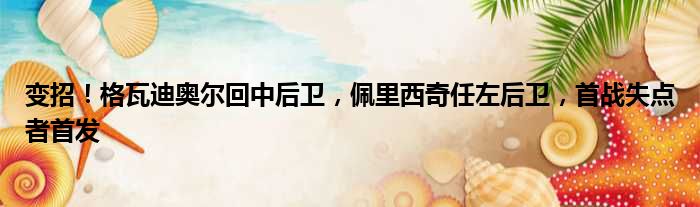 变招！格瓦迪奥尔回中后卫，佩里西奇任左后卫，首战失点者首发