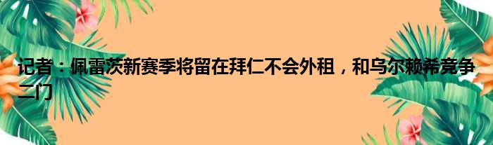 记者：佩雷茨新赛季将留在拜仁不会外租，和乌尔赖希竞争二门