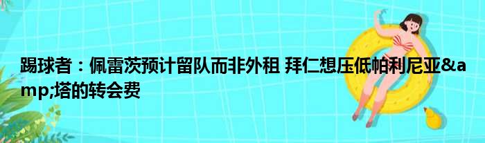 踢球者：佩雷茨预计留队而非外租 拜仁想压低帕利尼亚&塔的转会费