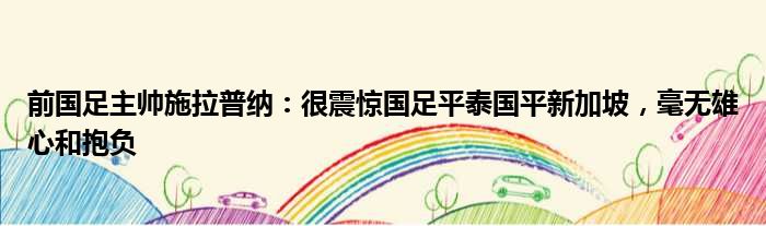 前国足主帅施拉普纳：很震惊国足平泰国平新加坡，毫无雄心和抱负
