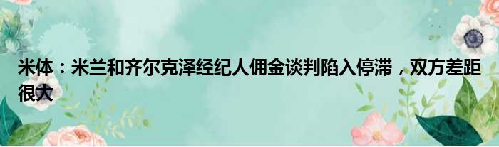 米体：米兰和齐尔克泽经纪人佣金谈判陷入停滞，双方差距很大