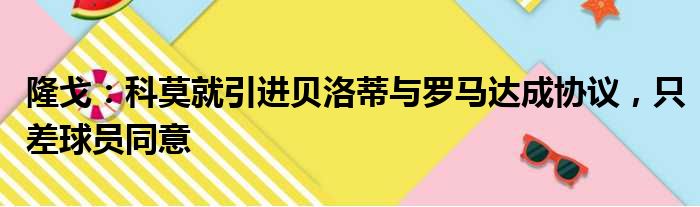 隆戈：科莫就引进贝洛蒂与罗马达成协议，只差球员同意