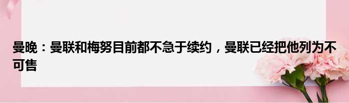 曼晚：曼联和梅努目前都不急于续约，曼联已经把他列为不可售