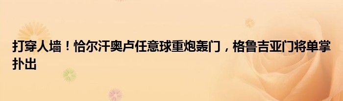 打穿人墙！恰尔汗奥卢任意球重炮轰门，格鲁吉亚门将单掌扑出