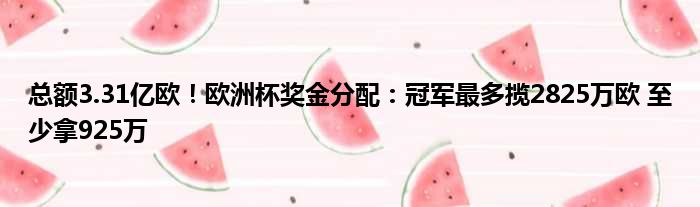 总额3.31亿欧！欧洲杯奖金分配：冠军最多揽2825万欧 至少拿925万