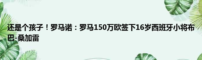 还是个孩子！罗马诺：罗马150万欧签下16岁西班牙小将布巴-桑加雷
