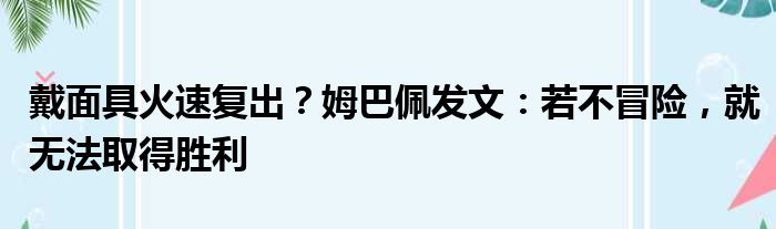 戴面具火速复出？姆巴佩发文：若不冒险，就无法取得胜利