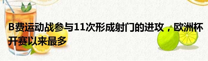 B费运动战参与11次形成射门的进攻，欧洲杯开赛以来最多