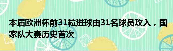 本届欧洲杯前31粒进球由31名球员攻入，国家队大赛历史首次