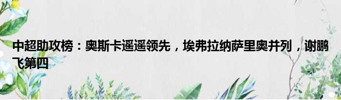 中超助攻榜：奥斯卡遥遥领先，埃弗拉纳萨里奥并列，谢鹏飞第四