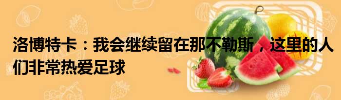 洛博特卡：我会继续留在那不勒斯，这里的人们非常热爱足球