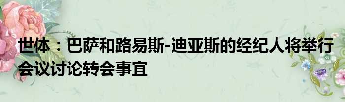 世体：巴萨和路易斯-迪亚斯的经纪人将举行会议讨论转会事宜
