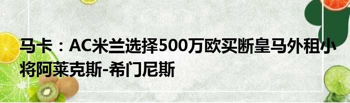 马卡：AC米兰选择500万欧买断皇马外租小将阿莱克斯-希门尼斯