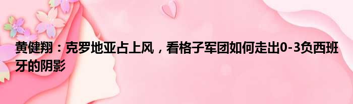 黄健翔：克罗地亚占上风，看格子军团如何走出0-3负西班牙的阴影