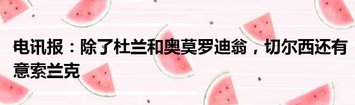 电讯报：除了杜兰和奥莫罗迪翁，切尔西还有意索兰克