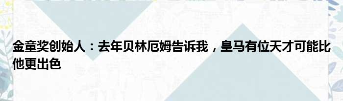 金童奖创始人：去年贝林厄姆告诉我，皇马有位天才可能比他更出色